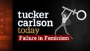 Tucker Carlson Today - Failure in Feminism